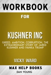 Workbook for Kushner, Inc.: Greed. Ambition. Corruption. The Extraordinary Story of Jared Kushner and Ivanka Trump (Max-Help Workbooks)