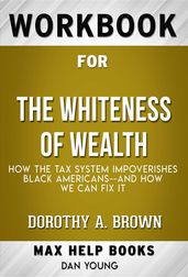 Workbook for The Whiteness of Wealth: How the Tax System Impoverishes Black Americans and How We Can Fix It by Dorothy A. Brown (Max Help Workbooks)