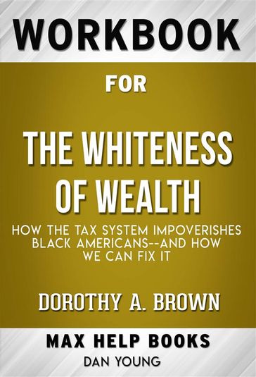 Workbook for The Whiteness of Wealth: How the Tax System Impoverishes Black Americans--and How We Can Fix It by Dorothy A. Brown (Max Help Workbooks) - MaxHelp Workbooks