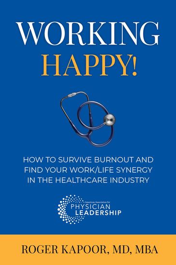 Working Happy! How to Survive Burnout and Find Your Work/Life Synergy in the Healthcare Industry - Roger Kapoor