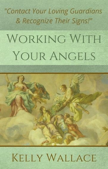 Working with Your Angels: Contact Your Loving Guardians & Recognize Their Signs! - Kelly Wallace