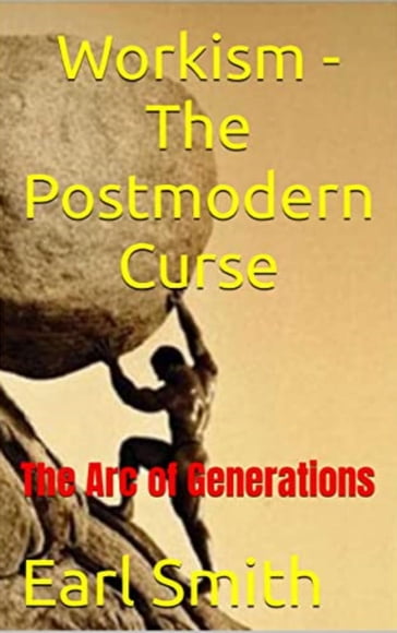 Workism: The Postmodern Curse: The Arc of Generations - Earl Smith