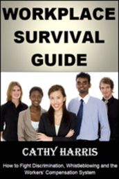 Workplace Survival Guide: How To Fight Discrimination, Whistleblowing and the Workers  Compensation System