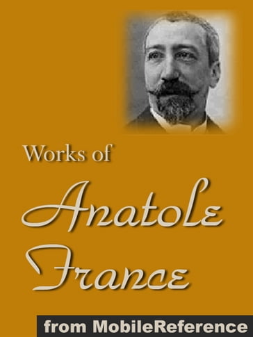 Works Of Anatole France: Inclds Penguin Island, Thais, A Mummer's Tale, The Aspirations Of Jean Servien, The Well Of Saint Clare, The Queen Pedauque, The Life Of Joan Of Arc (Illustrated), The Gods Are Athirst And More (Mobi Collected Works) - Anatole France