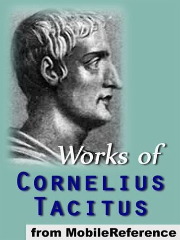 Works Of Cornelius Tacitus: Includes Agricola, The Annals, A Dialogue Concerning Oratory, Germania And The Histories (Mobi Collected Works) - Cornelius Tacitus