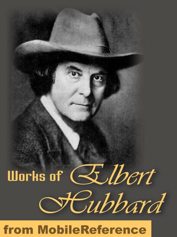 Works Of Elbert Hubbard: Includes A Message To Garcia, Little Journeys To The Homes Of The Great, The Mintage And Love, Life & Work. (Mobi Collected Works) - Elbert Hubbard