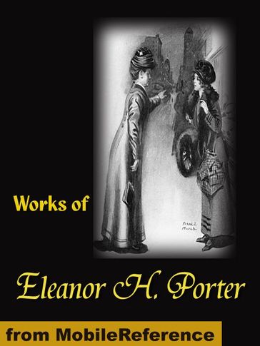 Works Of Eleanor H. Porter: Pollyanna, Pollyanna Grows Up, Just David, The Sunbridge Girls At Six Star Ranch, Across The Years And More (Mobi Collected Works) - Eleanor Hodgman Porter