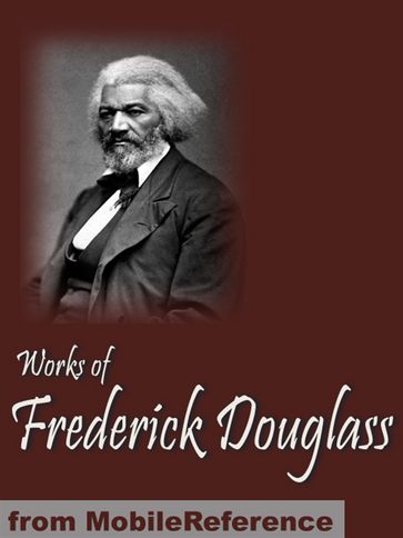 Works Of Frederick Douglass: Including My Bondage And My Freedom, My Escape From Slavery, Life And Times Of Frederick Douglass & More (Mobi Collected Works) - Frederick Douglass