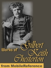 Works Of Gilbert Keith Chesterton: (350+ Works) Includes The Innocence Of Father Brown, The Man Who Was Thursday, Orthodoxy, Heretics, The Napoleon Of Notting Hill, What