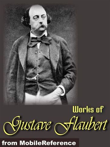 Works Of Gustave Flaubert: Includes Madame Bovary, Salammbo, Bouvard Et Pecuchet, Three Tales And More (Mobi Collected Works) - Flaubert Gustave