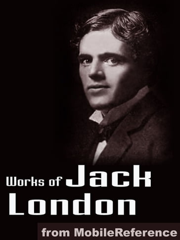 Works Of Jack London: (200 + Works) Includes The Call Of The Wild, White Fang, The Sea Wolf, The Iron Heel, To Build A Fire, Cruise Of The Snark And More (Mobi Collected Works) - Jack London