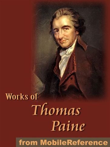 Works Of Thomas Paine: Includes Common Sense, The American Crisis, The Rights Of Man, The Age Of Reason And A Letter Addressed To The Abbe Raynal (Mobi Collected Works) - Thomas Paine