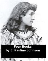 Works of E. Pauline Johnson: Four Books (Canadian)