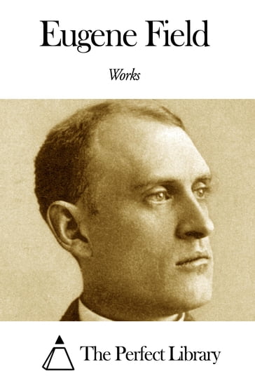 Works of Eugene Field - Eugene Field