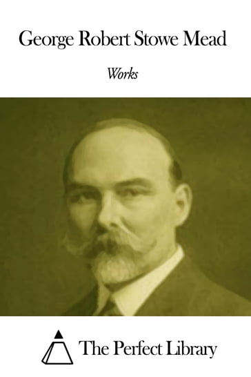Works of George Robert Stowe Mead - George Robert Stowe Mead