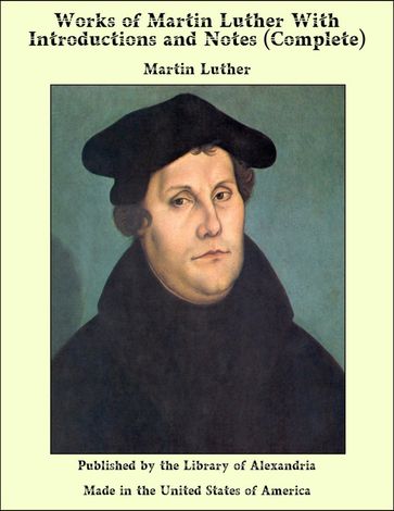 Works of Martin Luther With introductions and Notes (Complete) - Martin Luther