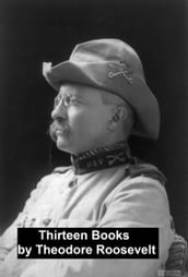 Works of Theodore Roosevelt: 13 Books