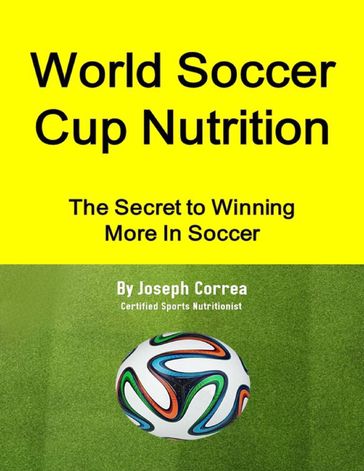 World Soccer Cup Nutrition: The Secret to Winning More In Soccer - Joseph Correa