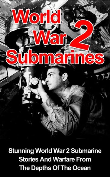 World War II Submarines: Stunning World War 2 Submarine Stories And Warfare From The Depths Of The Ocean - Cyrus J. Zachary