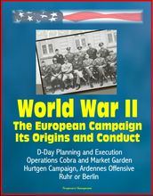 World War II: The European Campaign: Its Origins and Conduct, D-Day Planning and Execution, Operations Cobra and Market Garden, Hurtgen Campaign, Ardennes Offensive, Ruhr or Berlin