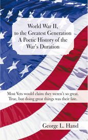 World War Ii, to the Greatest Generation/A Poetic History of the War s Duration