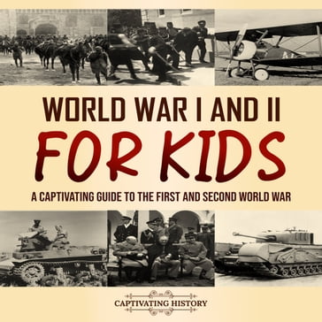 World War I and II for Kids: A Captivating Guide to the First and Second World War - Captivating History