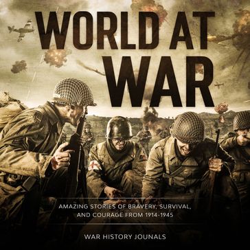World at War: Amazing Stories of Bravery, Survival and Courage from 1914-1945 - War History Journals