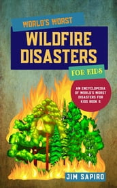 World s Worst Wildfire Disasters for Kids (An Encyclopedia of World s Worst Disasters for Kids Book 5)