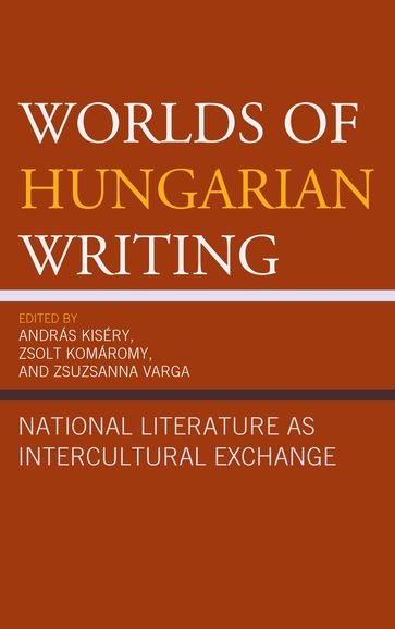 Worlds of Hungarian Writing - Edit Zsadányi - Gyorgy Túry - Gyorgyi Horváth - Júlia Bácskai-Atkári - Katalin Orban - Lauren Walsh - Sándor Hites - Tamás Demény - Veronika Ruttkay - Ágnes Vashegyi Macdonald