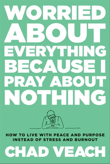 Worried about Everything Because I Pray about Nothing - Chad Veach