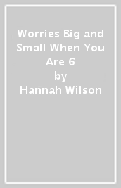 Worries Big and Small When You Are 6