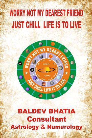 Worry Not My Dearest Friend- Just Chill Life is to Live - BALDEV BHATIA