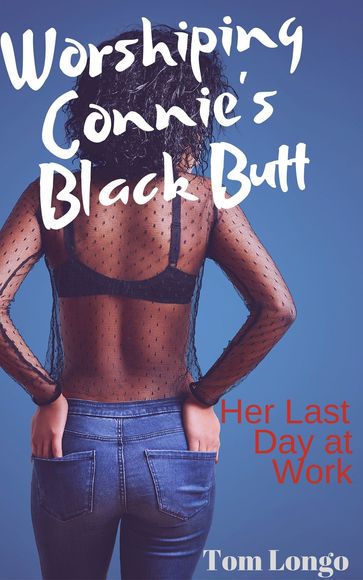 Worshiping Connie's Black Butt: Her Last Day at Work - Tom Longo