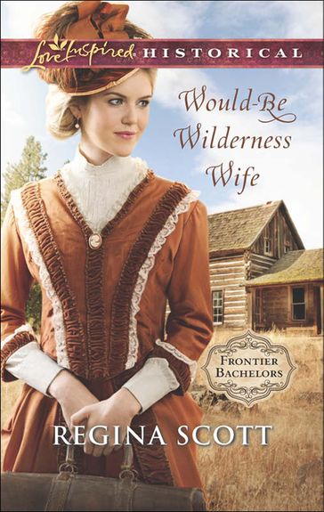 Would-Be Wilderness Wife (Mills & Boon Love Inspired Historical) (Frontier Bachelors, Book 2) - Regina Scott