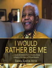 I Would Rather Be Me: .....A Timely Decision to Enact a Timeless Change. In Honor of the Legacy of Nelson Mandela