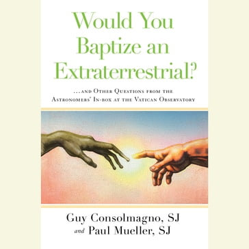 Would You Baptize an Extraterrestrial? - SJ Guy Consolmagno - Paul Mueller