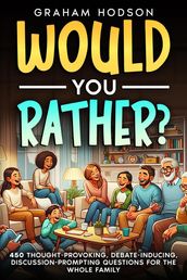 Would You Rather? 450 thought-provoking, debate-inducing, discussion-prompting questions for the whole family