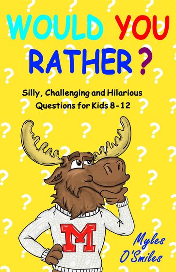 Would You Rather? Silly, Challenging and Hilarious Questions For Kids 8-12 - Myles O