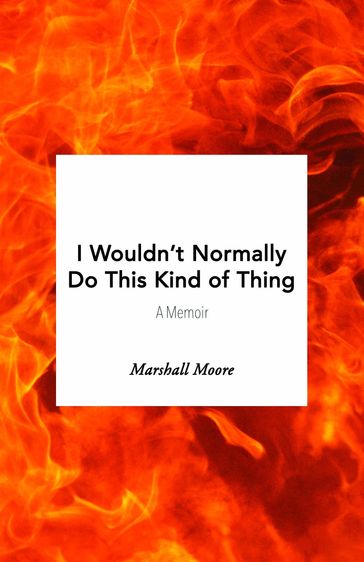 I Wouldn't Normally Do This Kind of Thing: A Memoir - Marshall Moore