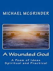 A Wounded God: A Poem of Ideas Spiritual and Practical