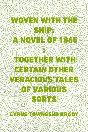 Woven with the Ship: A Novel of 1865 : Together with certain other veracious tales of various sorts - Cyrus Townsend Brady