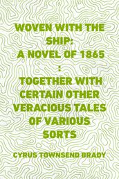 Woven with the Ship: A Novel of 1865 : Together with certain other veracious tales of various sorts