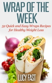 Wrap of The Week: 52 Quick and Easy Wraps Recipes for Healthy Weight Loss
