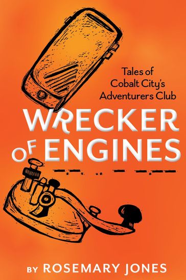 Wrecker of Engines: Tales of Cobalt City's Adventurers Club - Rosemary Jones