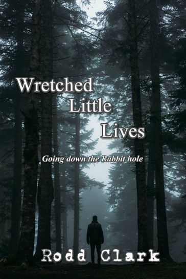 Wretched Little Lives: Going Down the Rabbit Hole - Rodd Clark