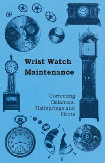 Wrist Watch Maintenance - Correcting Balances, Hairsprings and Pivots - ANON