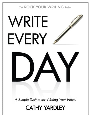 Write Every Day: A Simple System for Writing Your Novel - Cathy Yardley