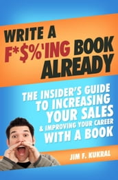 Write A F*$% ing Book Already! - How To Write A Book To Skyrocket Sales & Boost Your Career