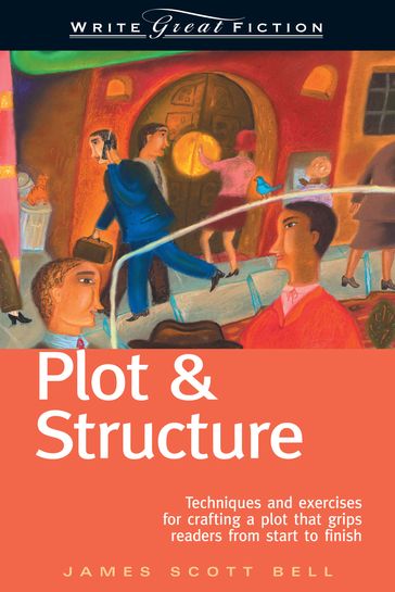 Write Great Fiction - Plot & Structure - James Scott Bell