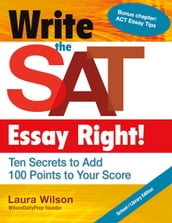 Write the SAT Essay Right! Ten Secrets to Add 100 Points to Your Score